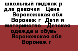 школьный пиджак р.122 для девочки › Цена ­ 800 - Воронежская обл., Воронеж г. Дети и материнство » Детская одежда и обувь   . Воронежская обл.,Воронеж г.